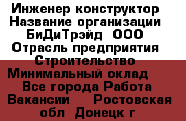 Инженер-конструктор › Название организации ­ БиДиТрэйд, ООО › Отрасль предприятия ­ Строительство › Минимальный оклад ­ 1 - Все города Работа » Вакансии   . Ростовская обл.,Донецк г.